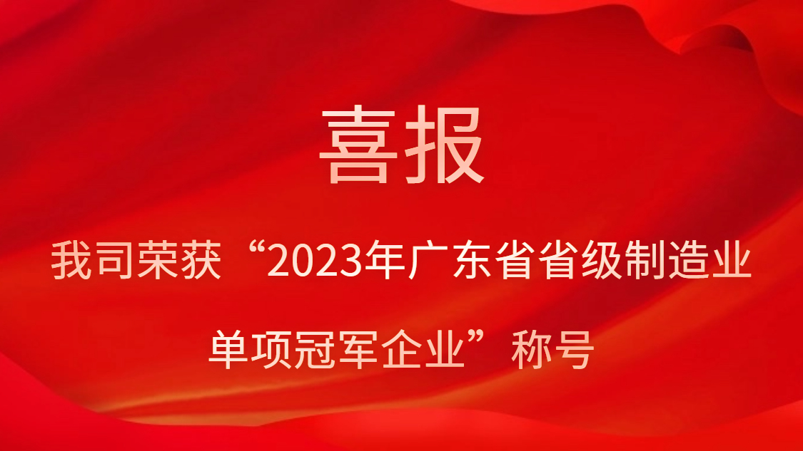 我司榮獲“2023年廣東省省級制造業(yè)單項冠軍企業(yè)”稱號